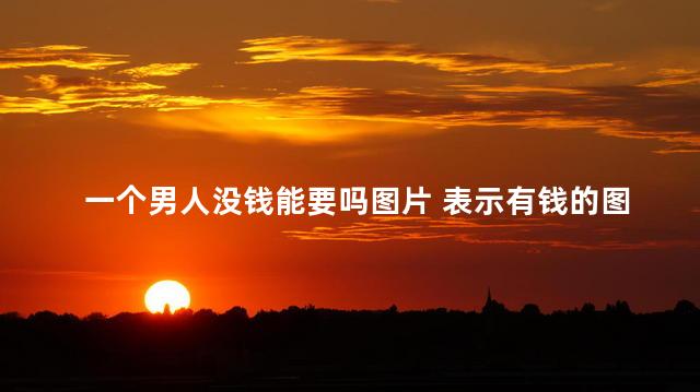 一个男人没钱能要吗图片 表示有钱的图片